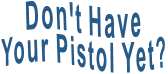 Don't Have Your Pistol Yet?